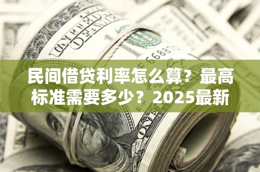 济南民间借贷利率怎么算？最高标准需要多少？2025最新避坑指南