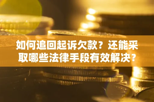 济南如何追回起诉欠款？还能采取哪些法律手段有效解决？