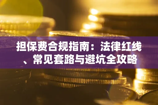 济南担保费合规指南：法律红线、常见套路与避坑全攻略