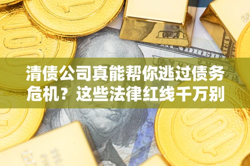 济南清债公司真能帮你逃过债务危机？这些法律红线千万别踩