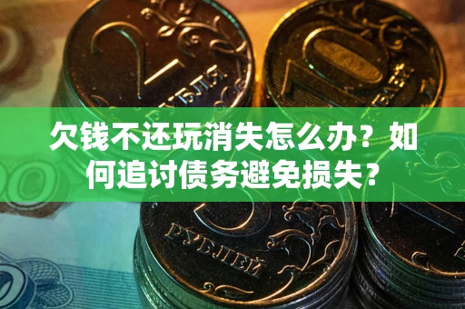 济南欠钱不还玩消失怎么办？如何追讨债务避免损失？