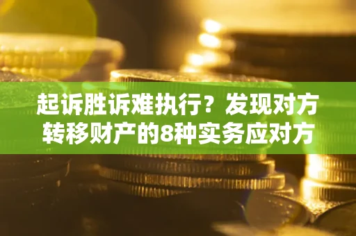 济南起诉胜诉难执行？发现对方转移财产的8种实务应对方案