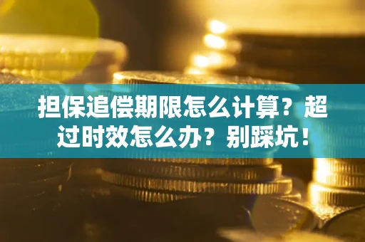济南担保追偿期限怎么计算？超过时效怎么办？别踩坑！