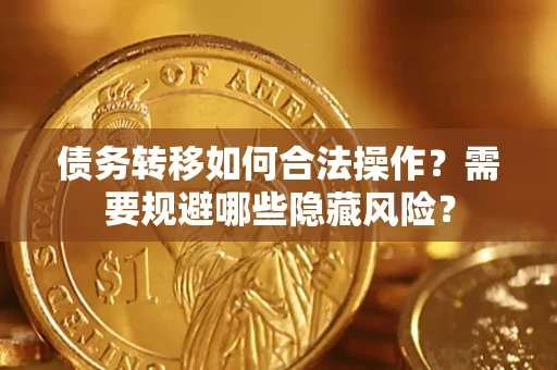 济南债务转移如何合法操作？需要规避哪些隐藏风险？