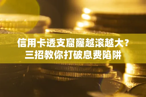 济南信用卡透支窟窿越滚越大？三招教你打破息费陷阱