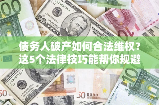 济南债务人破产如何合法维权？这5个法律技巧能帮你规避风险