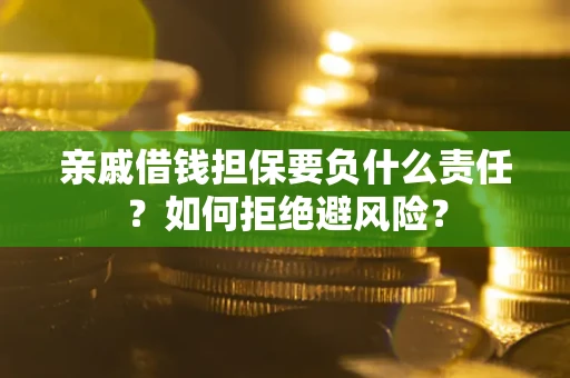 济南亲戚借钱担保要负什么责任？如何拒绝避风险？