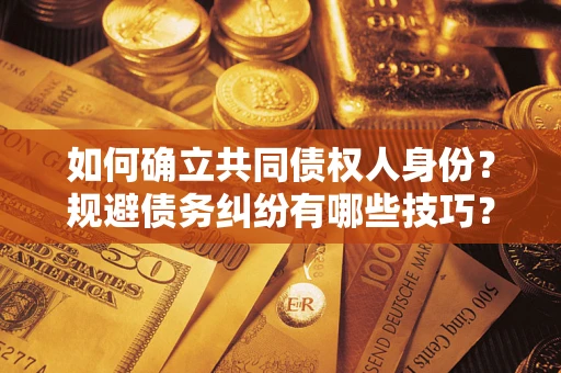 济南如何确立共同债权人身份？规避债务纠纷有哪些技巧？