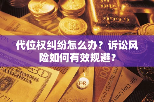 济南代位权纠纷怎么办？诉讼风险如何有效规避？