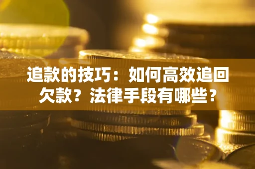济南追款的技巧：如何高效追回欠款？法律手段有哪些？