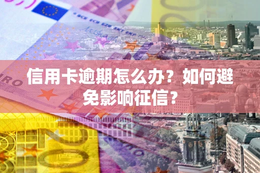 济南信用卡逾期怎么办？如何避免影响征信？
