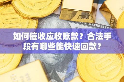 济南如何催收应收账款？合法手段有哪些能快速回款？