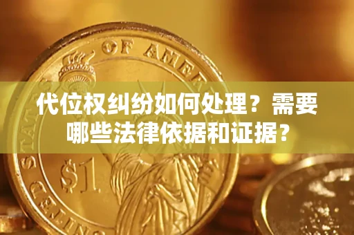 济南代位权纠纷如何处理？需要哪些法律依据和证据？