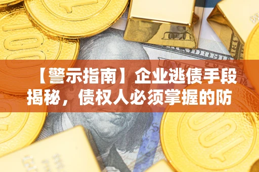 济南【警示指南】企业逃债手段揭秘，债权人必须掌握的防坑宝典
