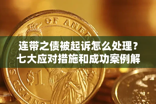济南连带之债被起诉怎么处理？七大应对措施和成功案例解析