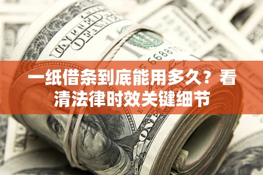 济南一纸借条到底能用多久？看清法律时效关键细节