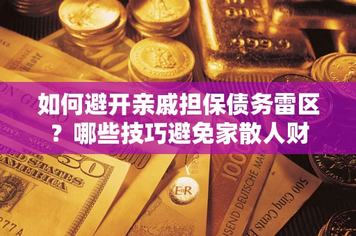 济南如何避开亲戚担保债务雷区？哪些技巧避免家散人财
