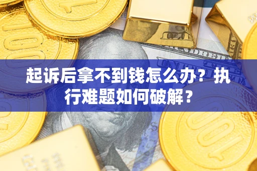 济南起诉后拿不到钱怎么办?执行难题如何破解? 济南起诉后拿不到钱怎么办?执行难题如何破解?