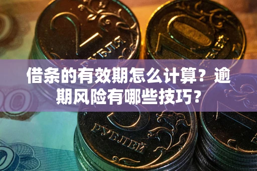济南借条的有效期怎么计算？逾期风险有哪些技巧？