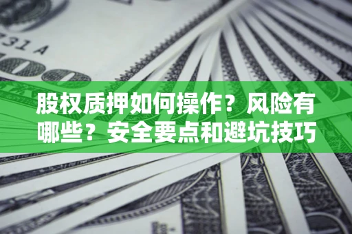 济南股权质押如何操作？风险有哪些？安全要点和避坑技巧？
