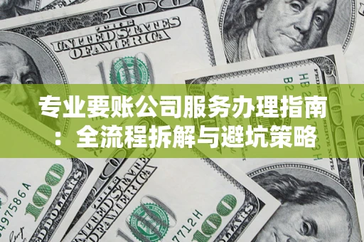 济南专业要账公司服务办理指南：全流程拆解与避坑策略
