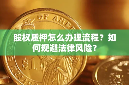 济南股权质押怎么办理流程？如何规避法律风险？