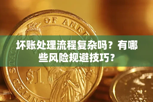 济南坏账处理流程复杂吗？有哪些风险规避技巧？