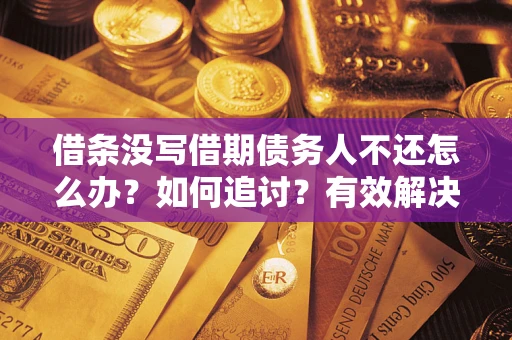 济南借条没写借期债务人不还怎么办？如何追讨？有效解决方案！
