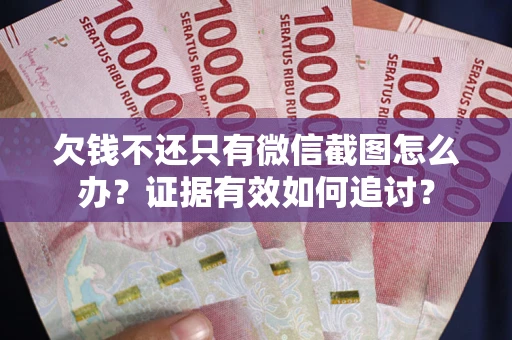 济南欠钱不还只有微信截图怎么办？证据有效如何追讨？
