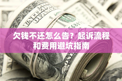 济南欠钱不还怎么告？起诉流程和费用避坑指南