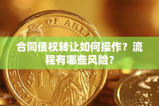 济南合同债权转让如何操作？流程有哪些风险？