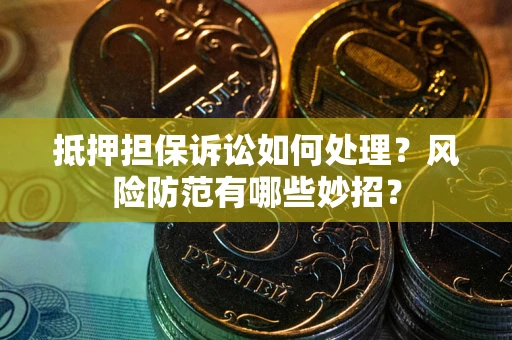 济南抵押担保诉讼如何处理？风险防范有哪些妙招？