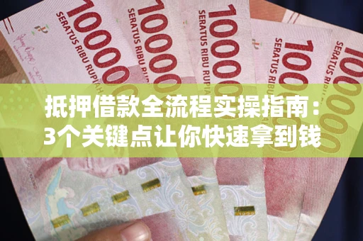 济南抵押借款全流程实操指南：3个关键点让你快速拿到钱