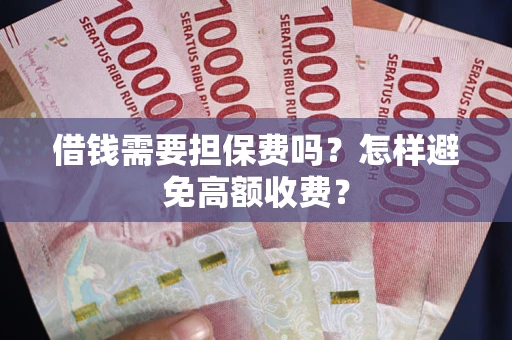 济南借钱需要担保费吗？怎样避免高额收费？