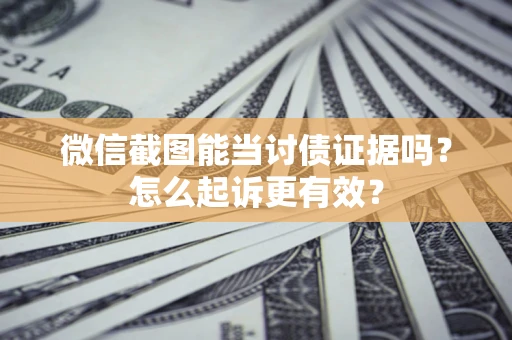 济南微信截图能当讨债证据吗？怎么起诉更有效？