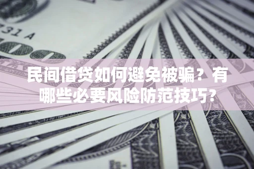 济南民间借贷如何避免被骗？有哪些必要风险防范技巧？