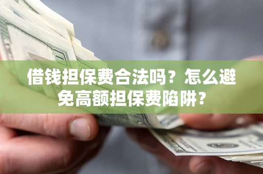 济南借钱担保费合法吗？怎么避免高额担保费陷阱？