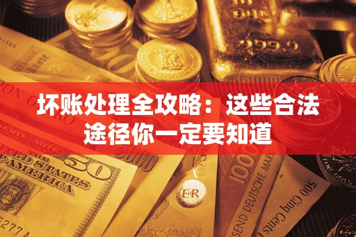 济南坏账处理全攻略：这些合法途径你一定要知道