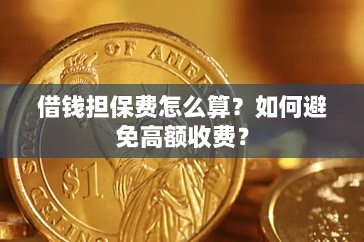 济南借钱担保费怎么算？如何避免高额收费？