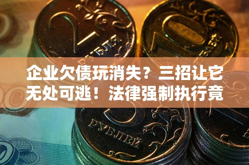济南企业欠债玩消失？三招让它无处可逃！法律强制执行竟比讨债公司还狠？