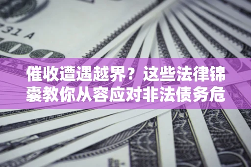 济南催收遭遇越界？这些法律锦囊教你从容应对非法债务危机
