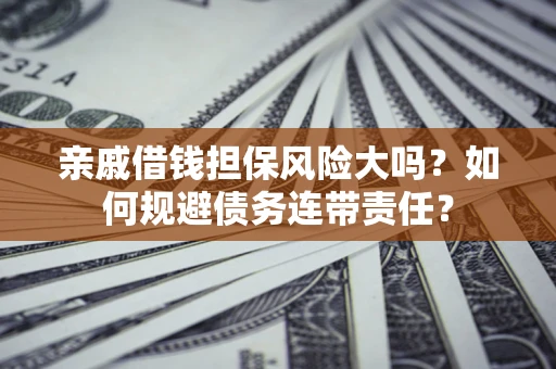 济南亲戚借钱担保风险大吗？如何规避债务连带责任？