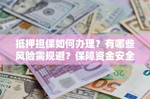 济南抵押担保如何办理？有哪些风险需规避？保障资金安全