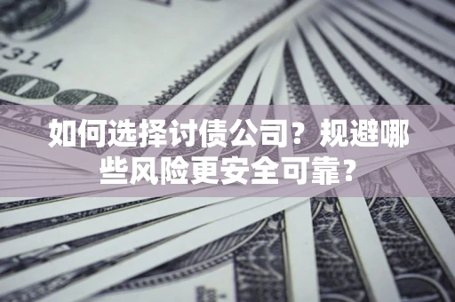 济南如何选择讨债公司？规避哪些风险更安全可靠？
