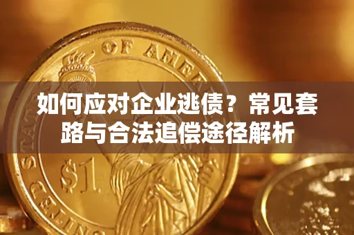济南如何应对企业逃债？常见套路与合法追偿途径解析