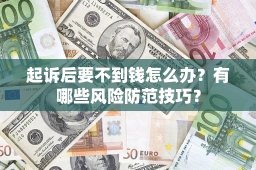 济南起诉后要不到钱怎么办？有哪些风险防范技巧？