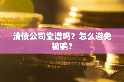 济南清债公司靠谱吗？怎么避免被骗？