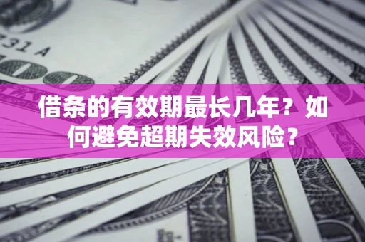 济南借条的有效期最长几年？如何避免超期失效风险？