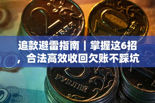 济南追款避雷指南｜掌握这6招，合法高效收回欠账不踩坑