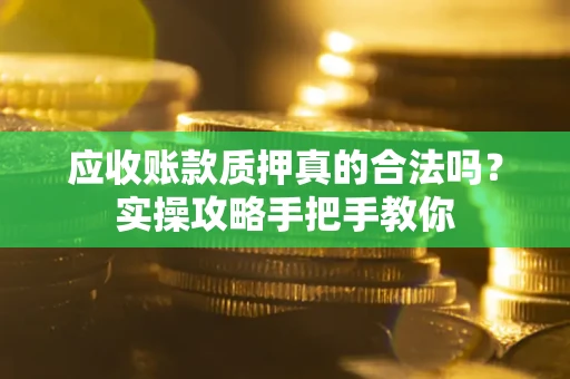 济南应收账款质押真的合法吗？实操攻略手把手教你